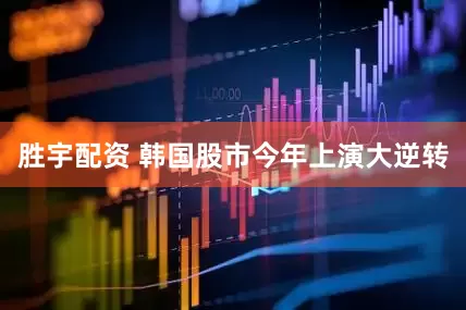 胜宇配资 韩国股市今年上演大逆转