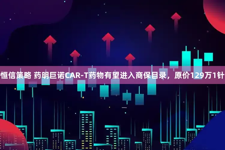 恒信策略 药明巨诺CAR-T药物有望进入商保目录，原价129万1针