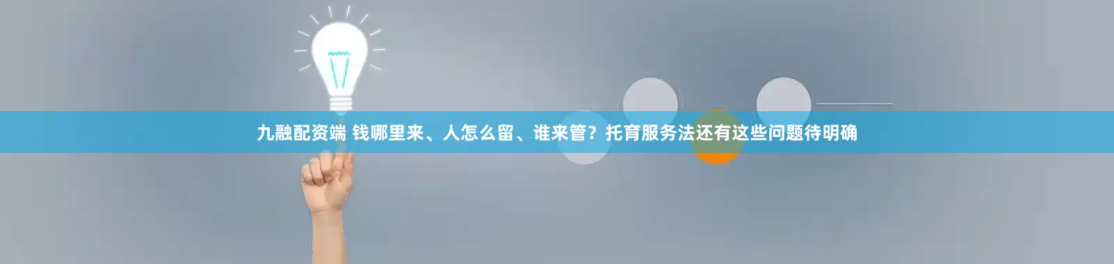 九融配资端 钱哪里来、人怎么留、谁来管？托育服务法还有这些问题待明确
