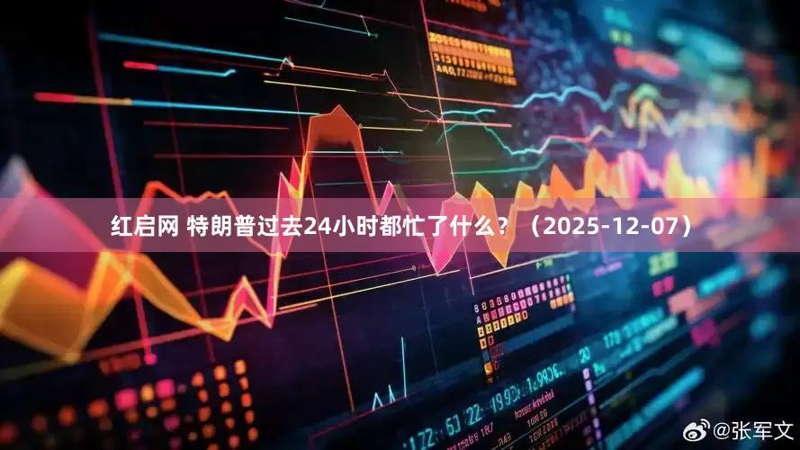 红启网 特朗普过去24小时都忙了什么？（2025-12-07）
