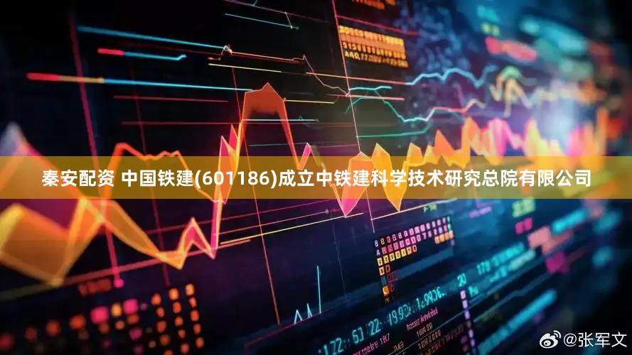 秦安配资 中国铁建(601186)成立中铁建科学技术研究总院有限公司