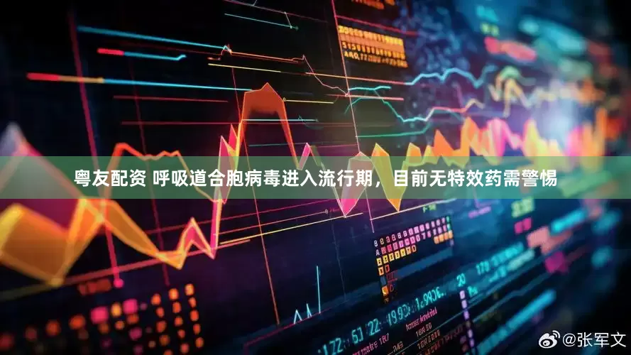 粤友配资 呼吸道合胞病毒进入流行期，目前无特效药需警惕